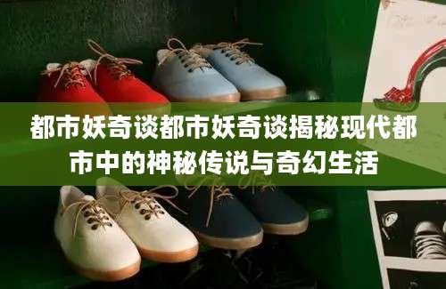 都市妖奇谈都市妖奇谈揭秘现代都市中的神秘传说与奇幻生活