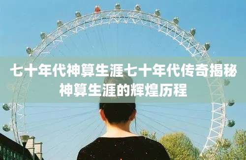 七十年代神算生涯七十年代传奇揭秘神算生涯的辉煌历程