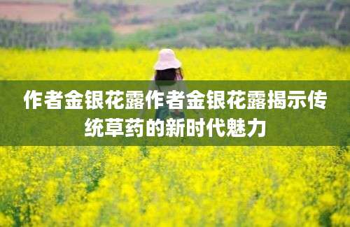 作者金银花露作者金银花露揭示传统草药的新时代魅力