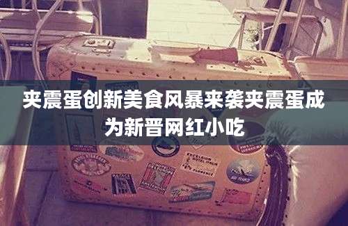夹震蛋创新美食风暴来袭夹震蛋成为新晋网红小吃