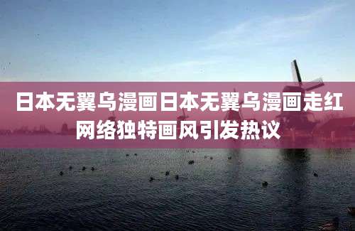 日本无翼乌漫画日本无翼乌漫画走红网络独特画风引发热议