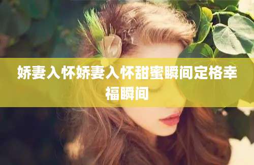 娇妻入怀娇妻入怀甜蜜瞬间定格幸福瞬间