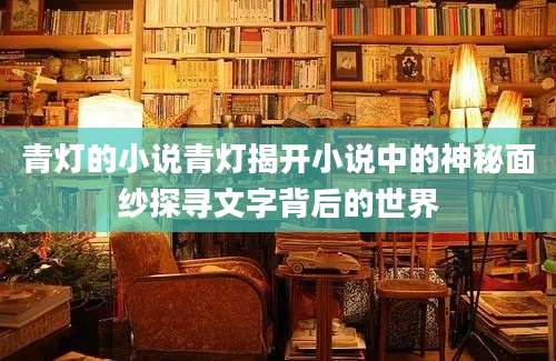 青灯的小说青灯揭开小说中的神秘面纱探寻文字背后的世界