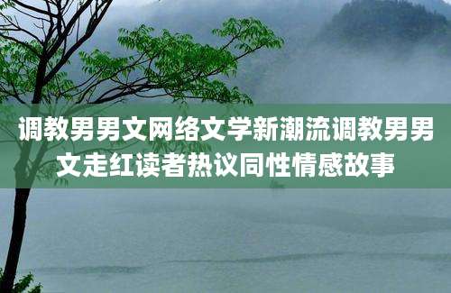 调教男男文网络文学新潮流调教男男文走红读者热议同性情感故事