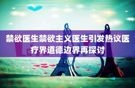 禁欲医生禁欲主义医生引发热议医疗界道德边界再探讨