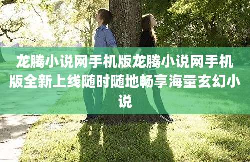 龙腾小说网手机版龙腾小说网手机版全新上线随时随地畅享海量玄幻小说