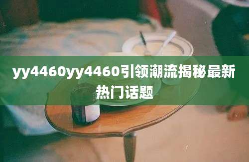 yy4460yy4460引领潮流揭秘最新热门话题