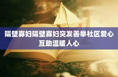 隔壁寡妇隔壁寡妇突发善举社区爱心互助温暖人心