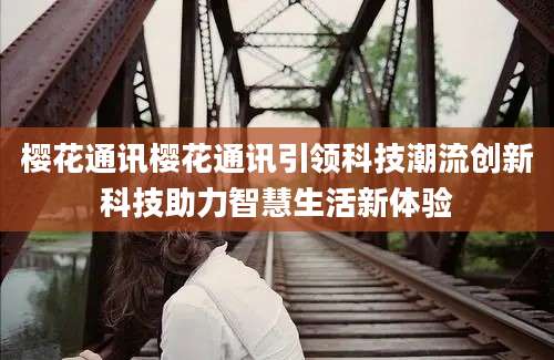樱花通讯樱花通讯引领科技潮流创新科技助力智慧生活新体验
