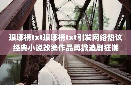 琅琊榜txt琅琊榜txt引发网络热议经典小说改编作品再掀追剧狂潮