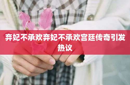 弃妃不承欢弃妃不承欢宫廷传奇引发热议