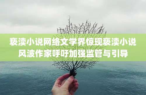 亵渎小说网络文学界惊现亵渎小说风波作家呼吁加强监管与引导