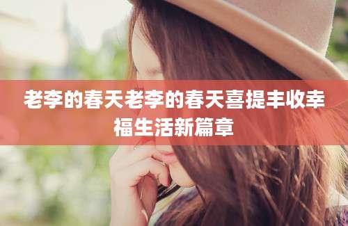老李的春天老李的春天喜提丰收幸福生活新篇章