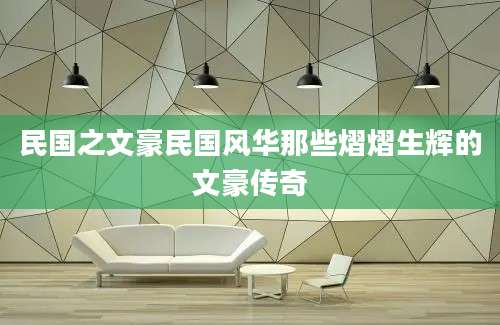 民国之文豪民国风华那些熠熠生辉的文豪传奇