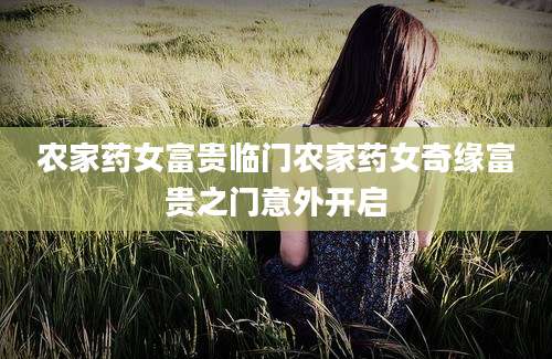 农家药女富贵临门农家药女奇缘富贵之门意外开启
