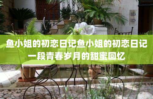 鱼小姐的初恋日记鱼小姐的初恋日记一段青春岁月的甜蜜回忆
