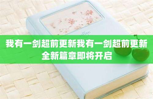 我有一剑超前更新我有一剑超前更新全新篇章即将开启