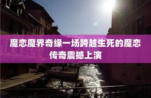 魔恋魔界奇缘一场跨越生死的魔恋传奇震撼上演
