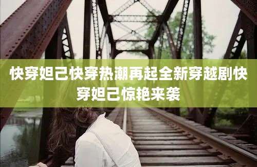 快穿妲己快穿热潮再起全新穿越剧快穿妲己惊艳来袭
