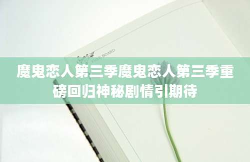 魔鬼恋人第三季魔鬼恋人第三季重磅回归神秘剧情引期待