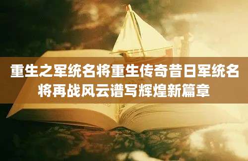 重生之军统名将重生传奇昔日军统名将再战风云谱写辉煌新篇章