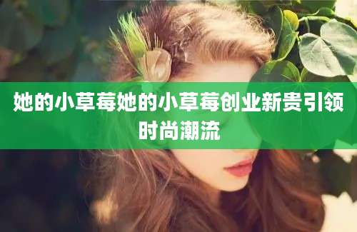 她的小草莓她的小草莓创业新贵引领时尚潮流