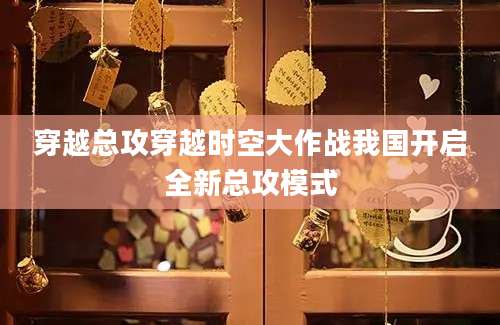 穿越总攻穿越时空大作战我国开启全新总攻模式