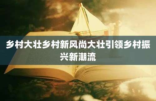 乡村大壮乡村新风尚大壮引领乡村振兴新潮流