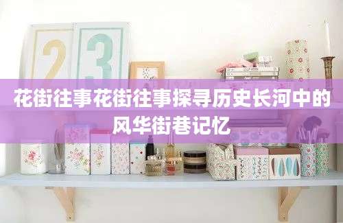 花街往事花街往事探寻历史长河中的风华街巷记忆