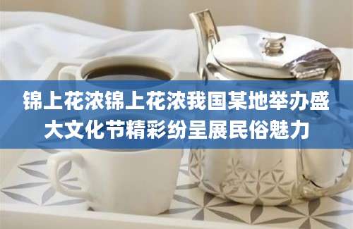 锦上花浓锦上花浓我国某地举办盛大文化节精彩纷呈展民俗魅力