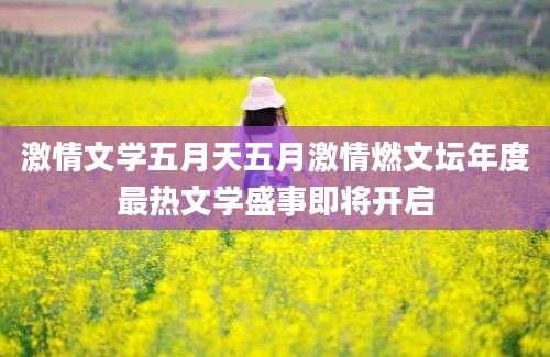 激情文学五月天五月激情燃文坛年度最热文学盛事即将开启