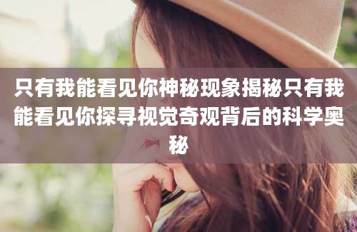 只有我能看见你神秘现象揭秘只有我能看见你探寻视觉奇观背后的科学奥秘