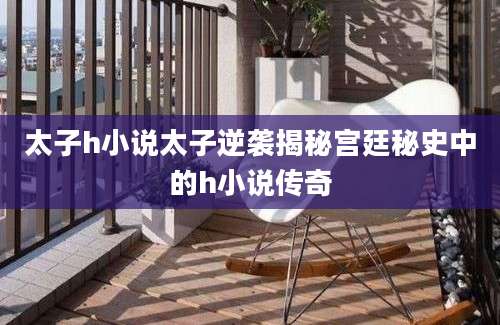 太子h小说太子逆袭揭秘宫廷秘史中的h小说传奇