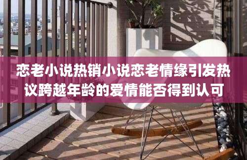 恋老小说热销小说恋老情缘引发热议跨越年龄的爱情能否得到认可