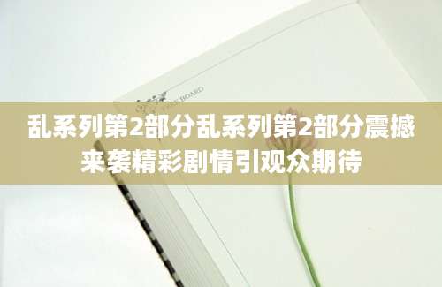 乱系列第2部分乱系列第2部分震撼来袭精彩剧情引观众期待