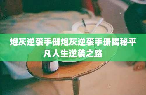 炮灰逆袭手册炮灰逆袭手册揭秘平凡人生逆袭之路