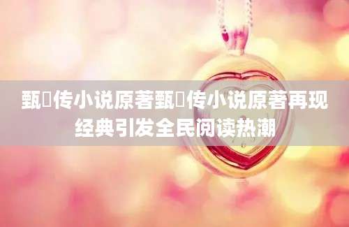 甄嬛传小说原著甄嬛传小说原著再现经典引发全民阅读热潮