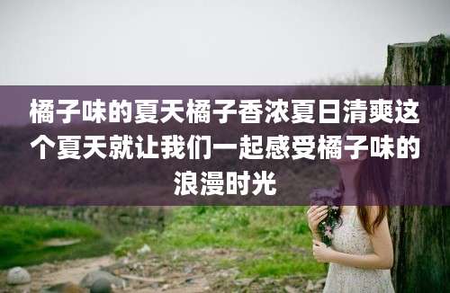 橘子味的夏天橘子香浓夏日清爽这个夏天就让我们一起感受橘子味的浪漫时光