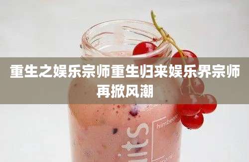 重生之娱乐宗师重生归来娱乐界宗师再掀风潮