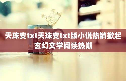 天珠变txt天珠变txt版小说热销掀起玄幻文学阅读热潮