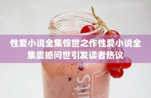 性爱小说全集惊世之作性爱小说全集震撼问世引发读者热议