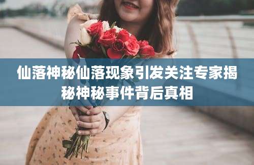 仙落神秘仙落现象引发关注专家揭秘神秘事件背后真相