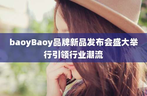 baoyBaoy品牌新品发布会盛大举行引领行业潮流