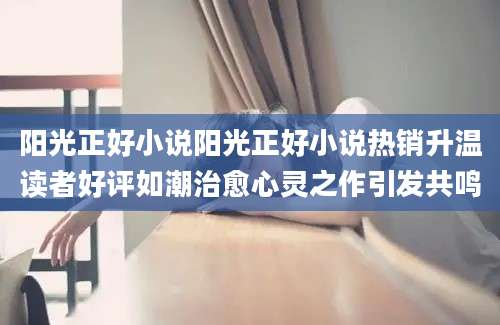 阳光正好小说阳光正好小说热销升温读者好评如潮治愈心灵之作引发共鸣