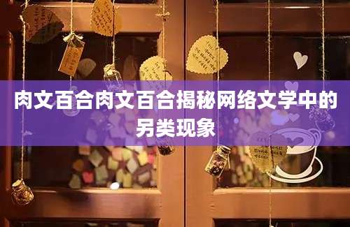 肉文百合肉文百合揭秘网络文学中的另类现象