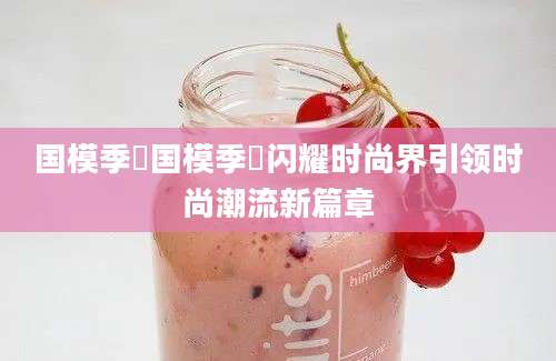 国模季玥国模季玥闪耀时尚界引领时尚潮流新篇章