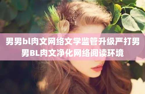 男男bl肉文网络文学监管升级严打男男BL肉文净化网络阅读环境