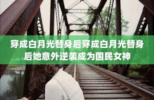 穿成白月光替身后穿成白月光替身后她意外逆袭成为国民女神