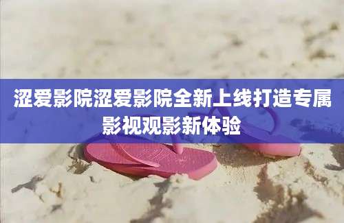涩爱影院涩爱影院全新上线打造专属影视观影新体验