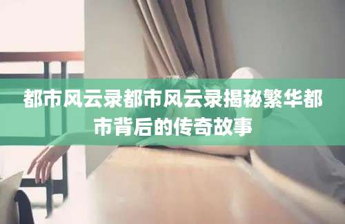都市风云录都市风云录揭秘繁华都市背后的传奇故事